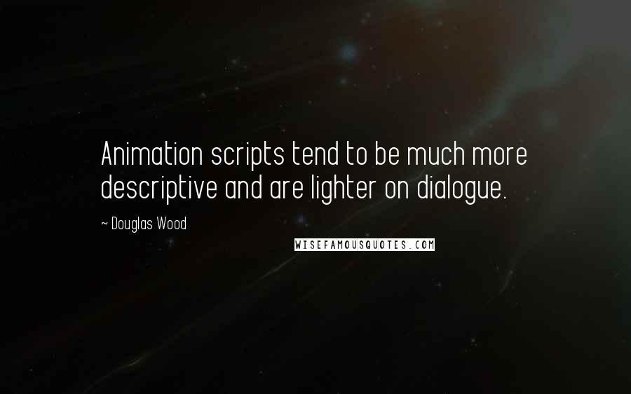 Douglas Wood Quotes: Animation scripts tend to be much more descriptive and are lighter on dialogue.