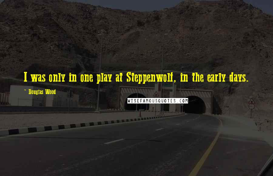 Douglas Wood Quotes: I was only in one play at Steppenwolf, in the early days.