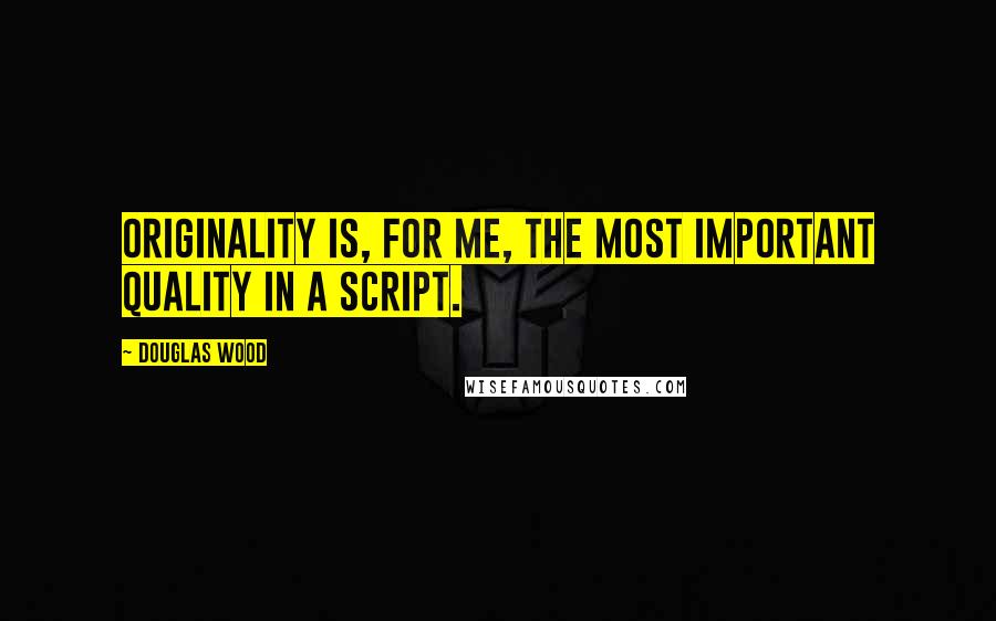 Douglas Wood Quotes: Originality is, for me, the most important quality in a script.