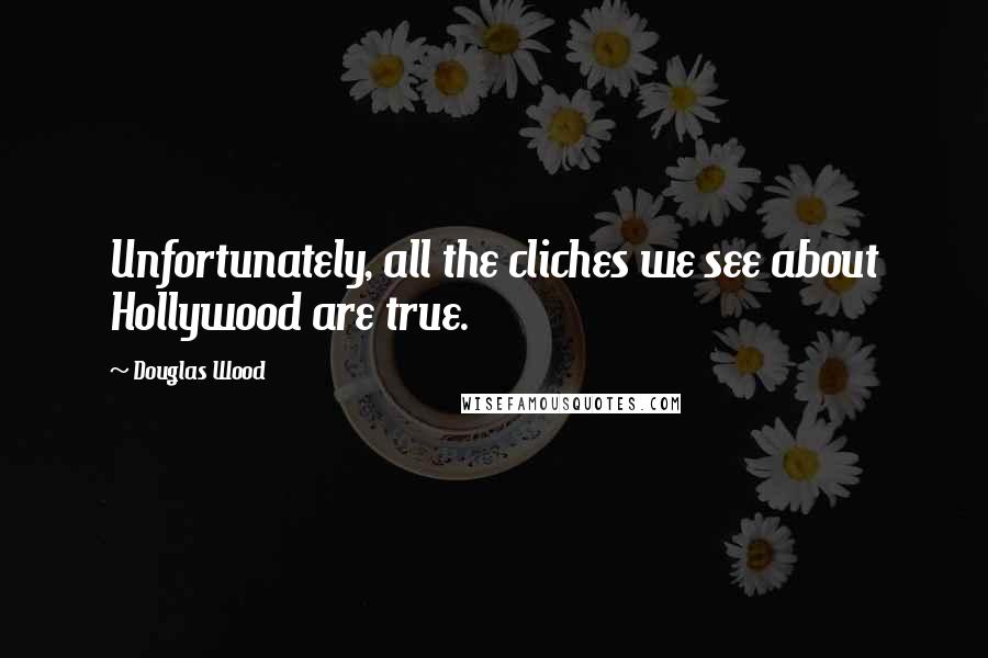 Douglas Wood Quotes: Unfortunately, all the cliches we see about Hollywood are true.