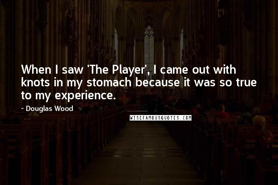 Douglas Wood Quotes: When I saw 'The Player', I came out with knots in my stomach because it was so true to my experience.