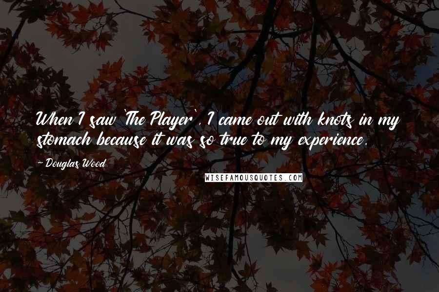 Douglas Wood Quotes: When I saw 'The Player', I came out with knots in my stomach because it was so true to my experience.