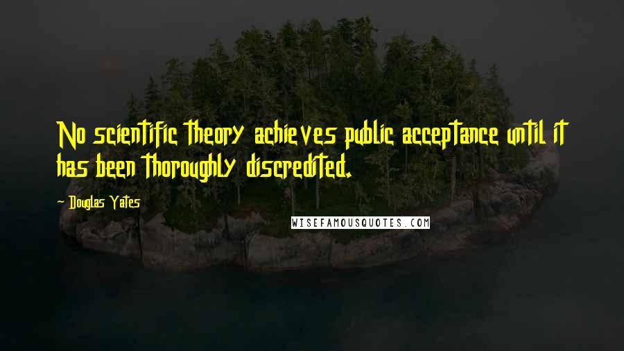 Douglas Yates Quotes: No scientific theory achieves public acceptance until it has been thoroughly discredited.