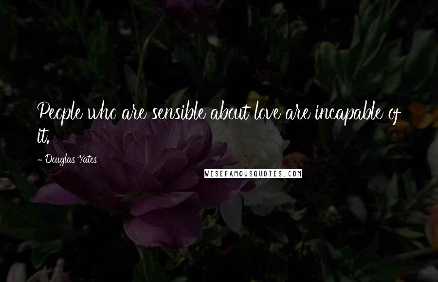 Douglas Yates Quotes: People who are sensible about love are incapable of it.