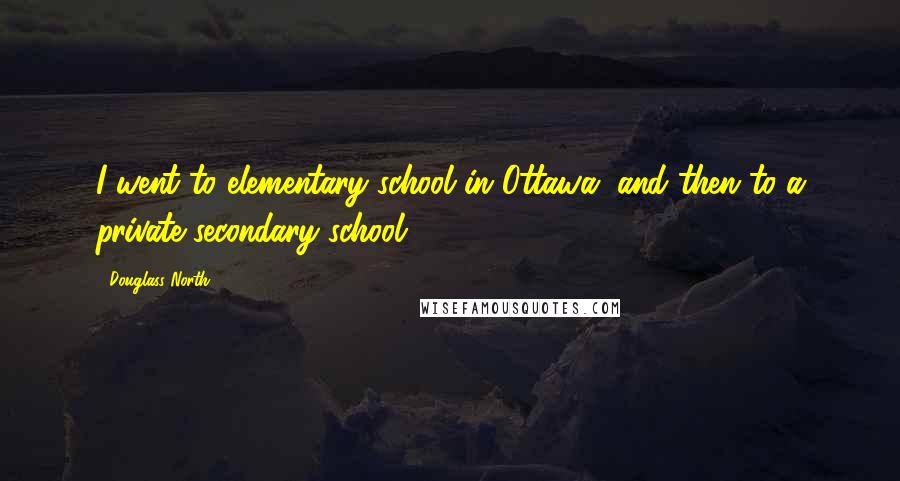 Douglass North Quotes: I went to elementary school in Ottawa, and then to a private secondary school.