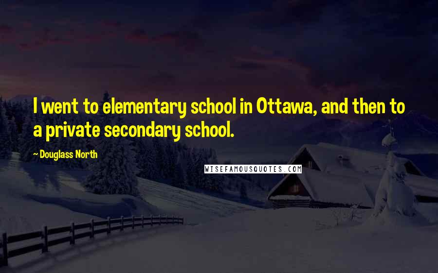 Douglass North Quotes: I went to elementary school in Ottawa, and then to a private secondary school.