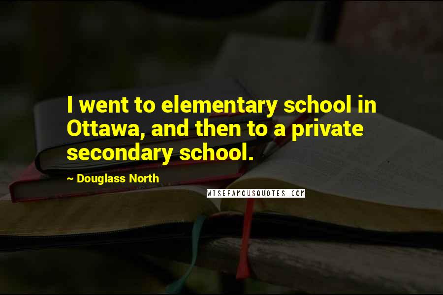 Douglass North Quotes: I went to elementary school in Ottawa, and then to a private secondary school.