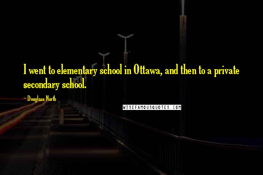 Douglass North Quotes: I went to elementary school in Ottawa, and then to a private secondary school.