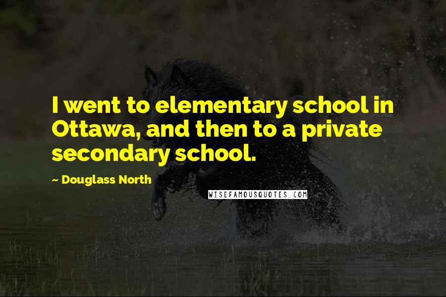 Douglass North Quotes: I went to elementary school in Ottawa, and then to a private secondary school.