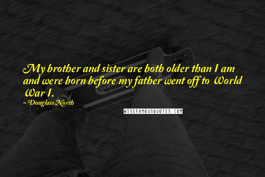 Douglass North Quotes: My brother and sister are both older than I am and were born before my father went off to World War I.