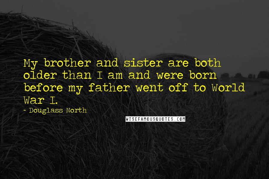 Douglass North Quotes: My brother and sister are both older than I am and were born before my father went off to World War I.