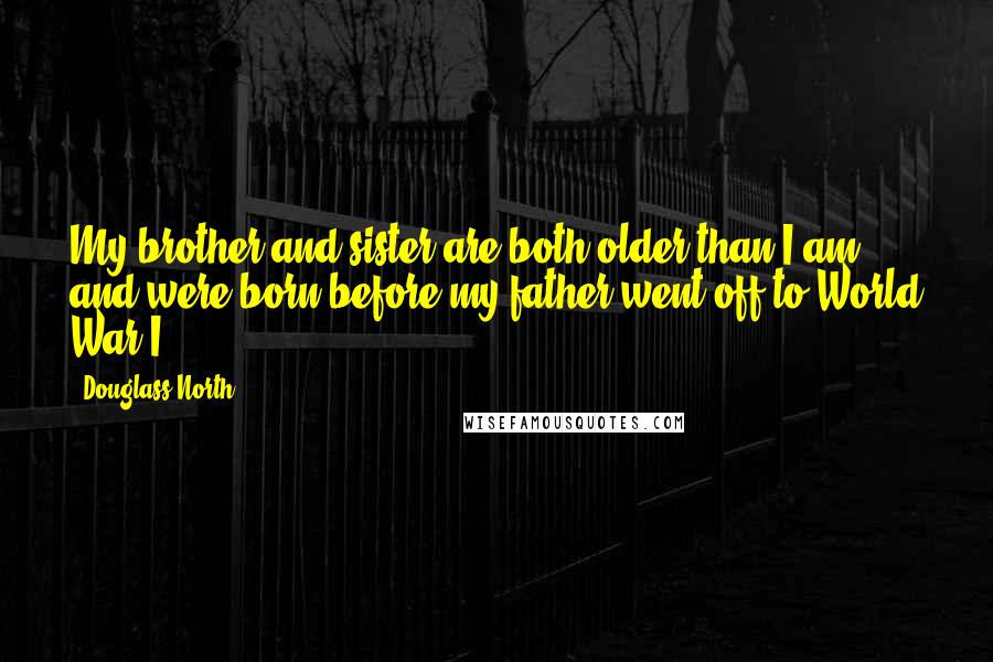 Douglass North Quotes: My brother and sister are both older than I am and were born before my father went off to World War I.