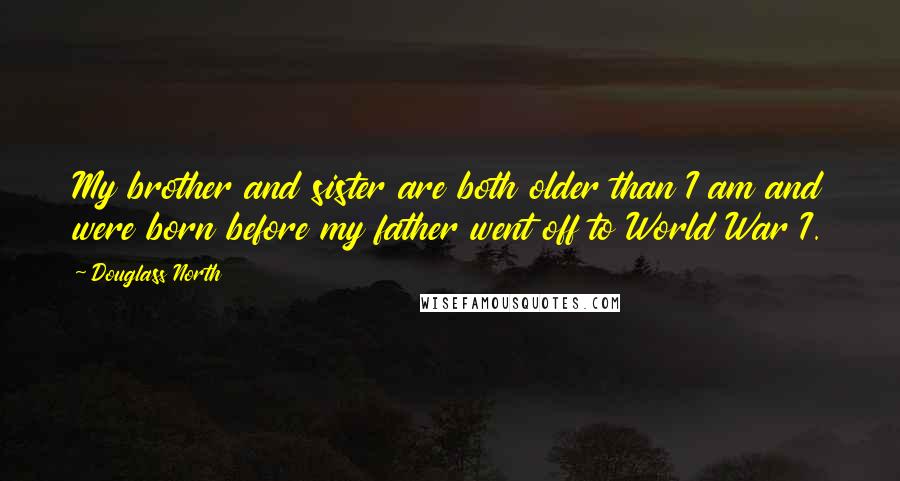 Douglass North Quotes: My brother and sister are both older than I am and were born before my father went off to World War I.