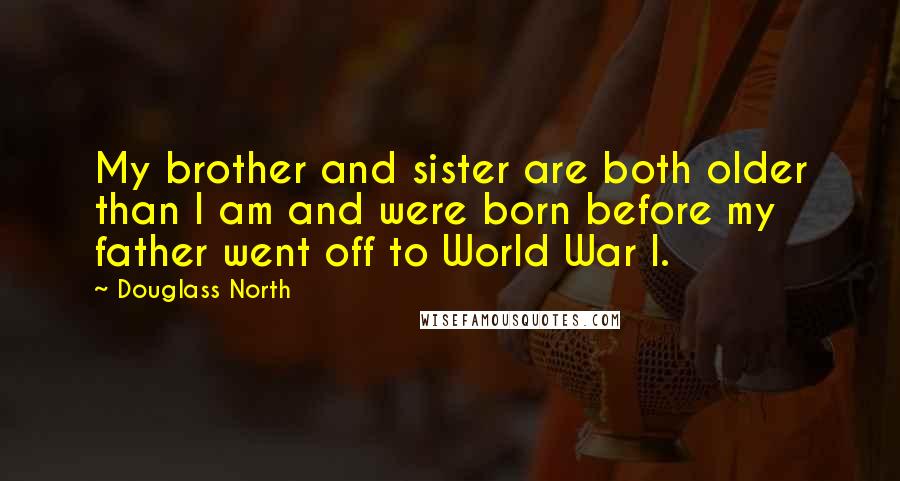 Douglass North Quotes: My brother and sister are both older than I am and were born before my father went off to World War I.