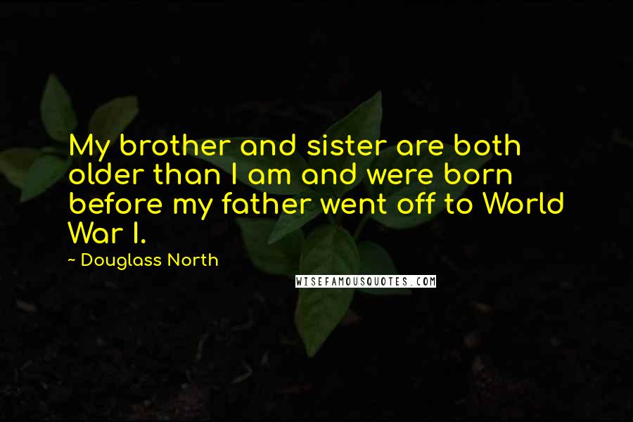 Douglass North Quotes: My brother and sister are both older than I am and were born before my father went off to World War I.