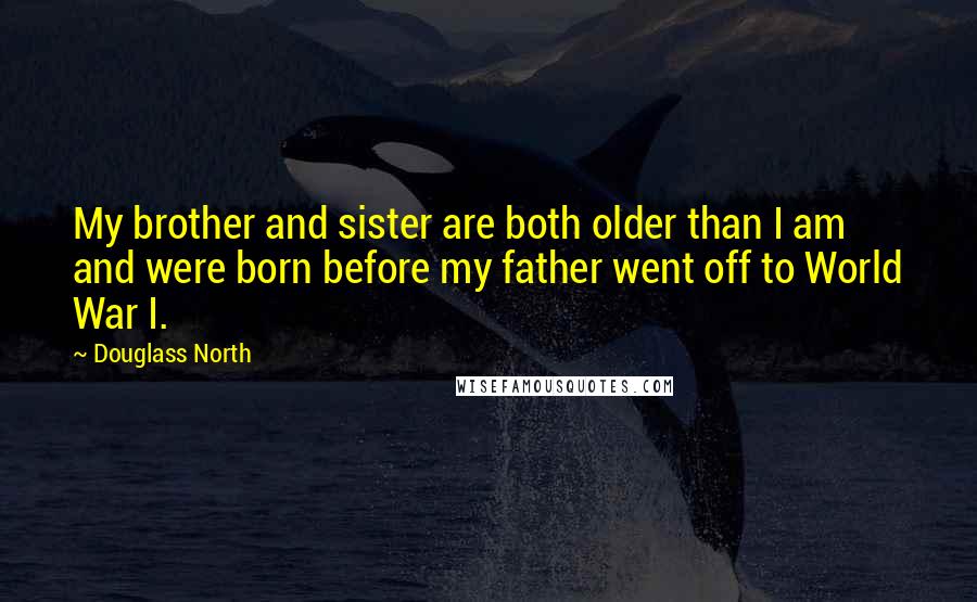 Douglass North Quotes: My brother and sister are both older than I am and were born before my father went off to World War I.