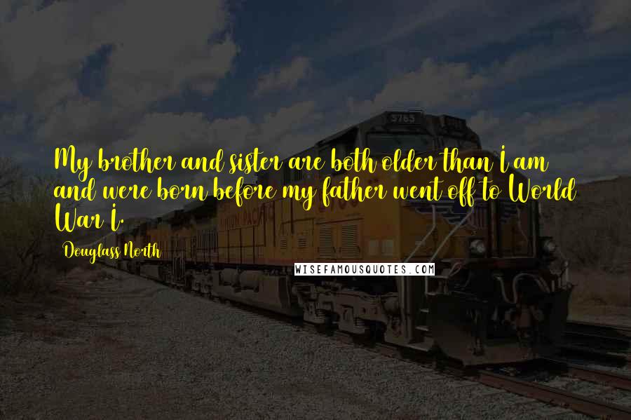 Douglass North Quotes: My brother and sister are both older than I am and were born before my father went off to World War I.