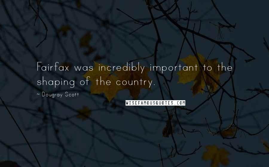 Dougray Scott Quotes: Fairfax was incredibly important to the shaping of the country.