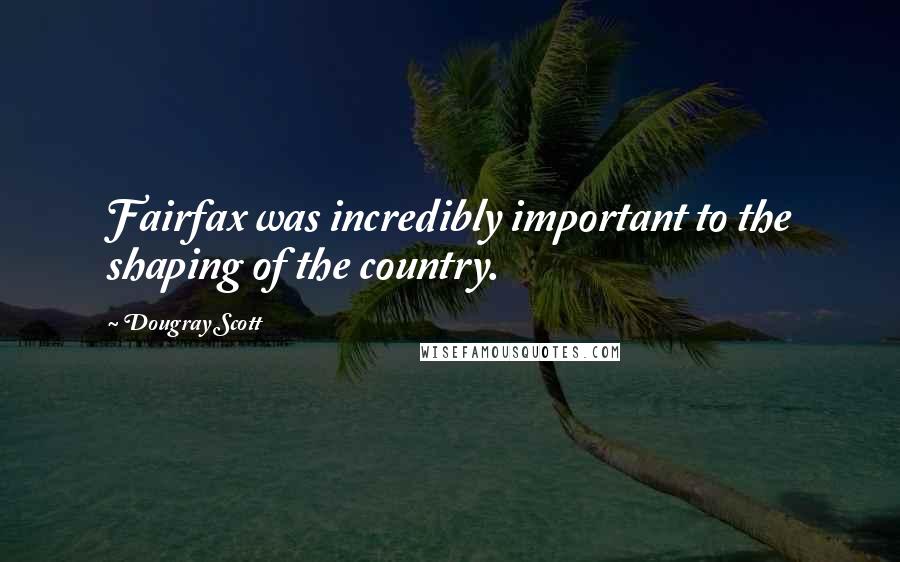 Dougray Scott Quotes: Fairfax was incredibly important to the shaping of the country.