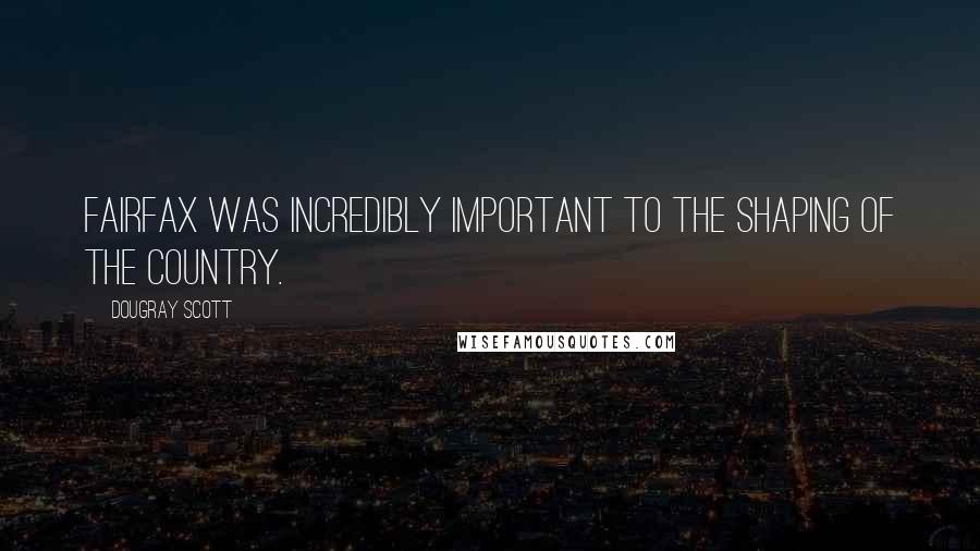 Dougray Scott Quotes: Fairfax was incredibly important to the shaping of the country.