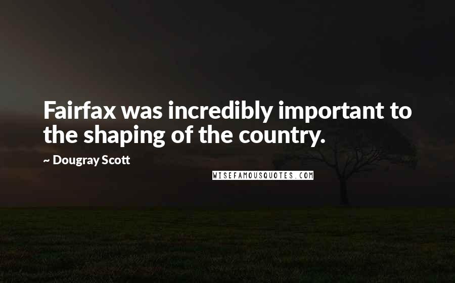 Dougray Scott Quotes: Fairfax was incredibly important to the shaping of the country.