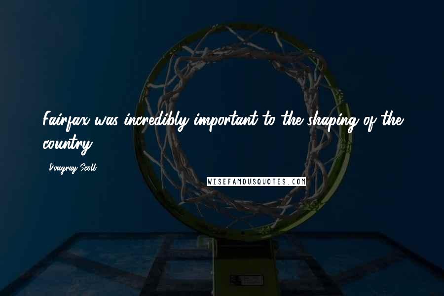 Dougray Scott Quotes: Fairfax was incredibly important to the shaping of the country.