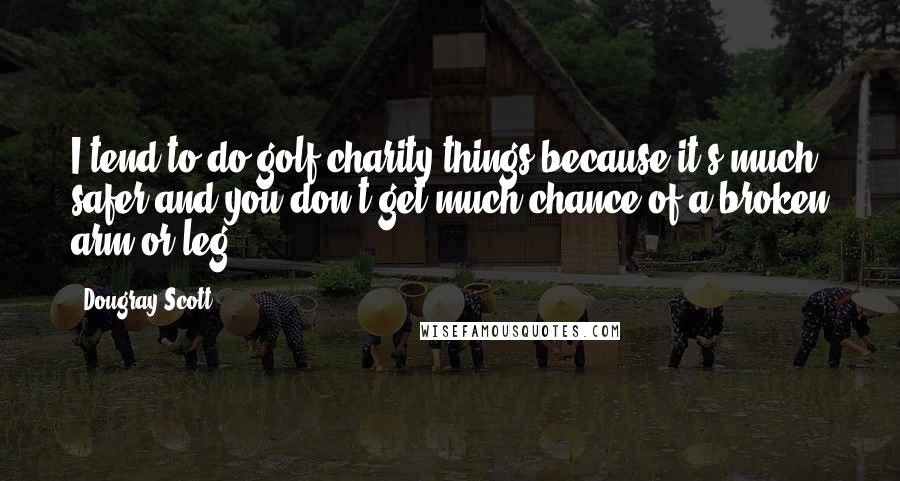 Dougray Scott Quotes: I tend to do golf charity things because it's much safer and you don't get much chance of a broken arm or leg.