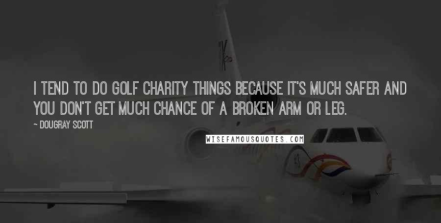 Dougray Scott Quotes: I tend to do golf charity things because it's much safer and you don't get much chance of a broken arm or leg.