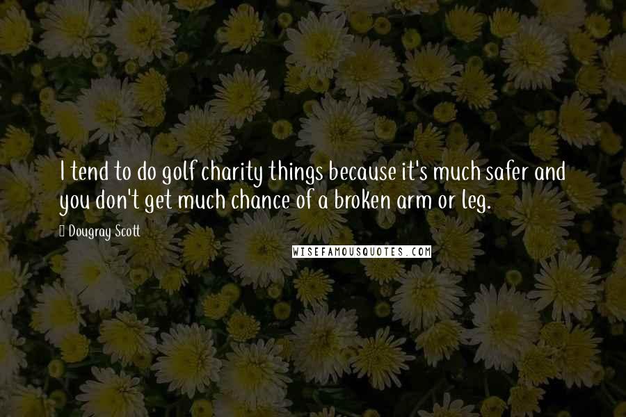 Dougray Scott Quotes: I tend to do golf charity things because it's much safer and you don't get much chance of a broken arm or leg.