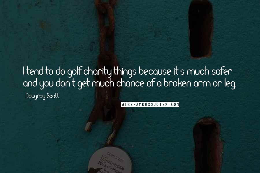 Dougray Scott Quotes: I tend to do golf charity things because it's much safer and you don't get much chance of a broken arm or leg.