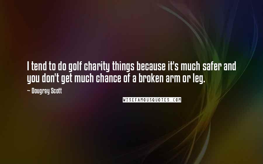Dougray Scott Quotes: I tend to do golf charity things because it's much safer and you don't get much chance of a broken arm or leg.