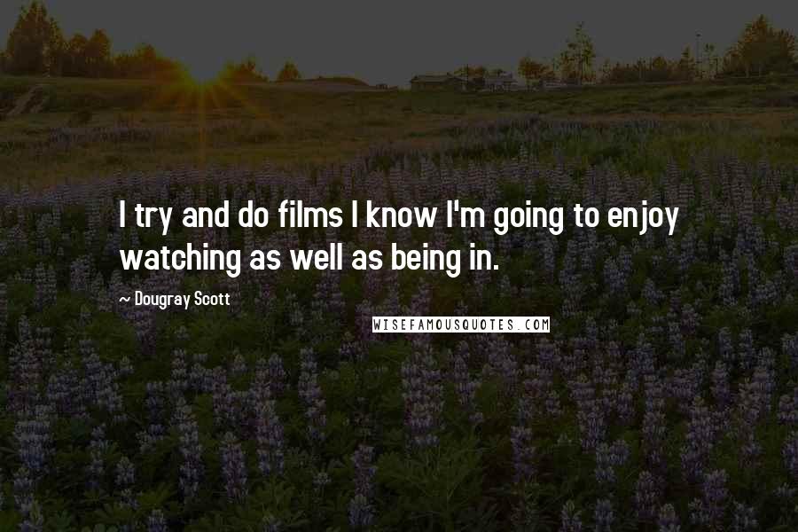 Dougray Scott Quotes: I try and do films I know I'm going to enjoy watching as well as being in.