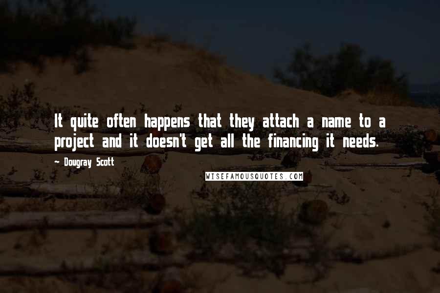 Dougray Scott Quotes: It quite often happens that they attach a name to a project and it doesn't get all the financing it needs.