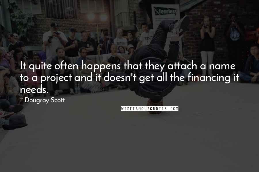 Dougray Scott Quotes: It quite often happens that they attach a name to a project and it doesn't get all the financing it needs.