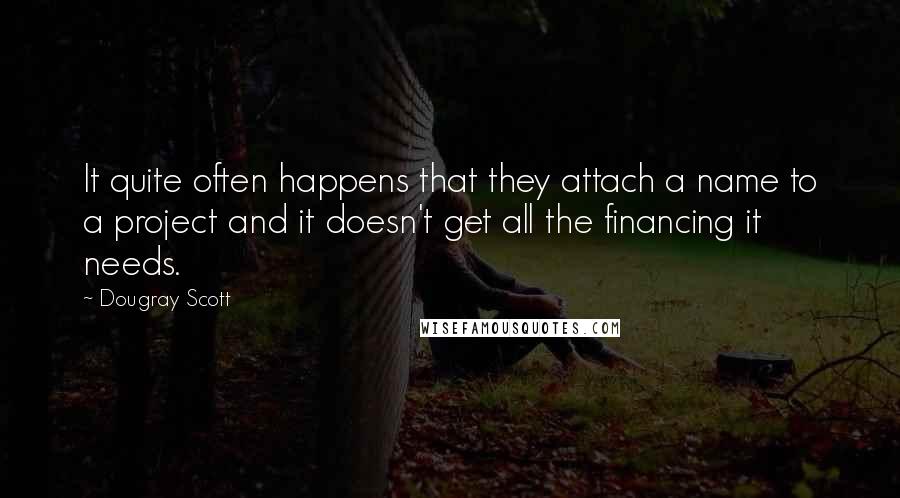 Dougray Scott Quotes: It quite often happens that they attach a name to a project and it doesn't get all the financing it needs.