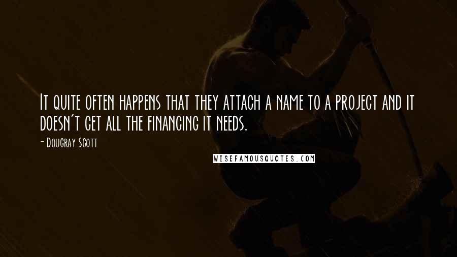 Dougray Scott Quotes: It quite often happens that they attach a name to a project and it doesn't get all the financing it needs.