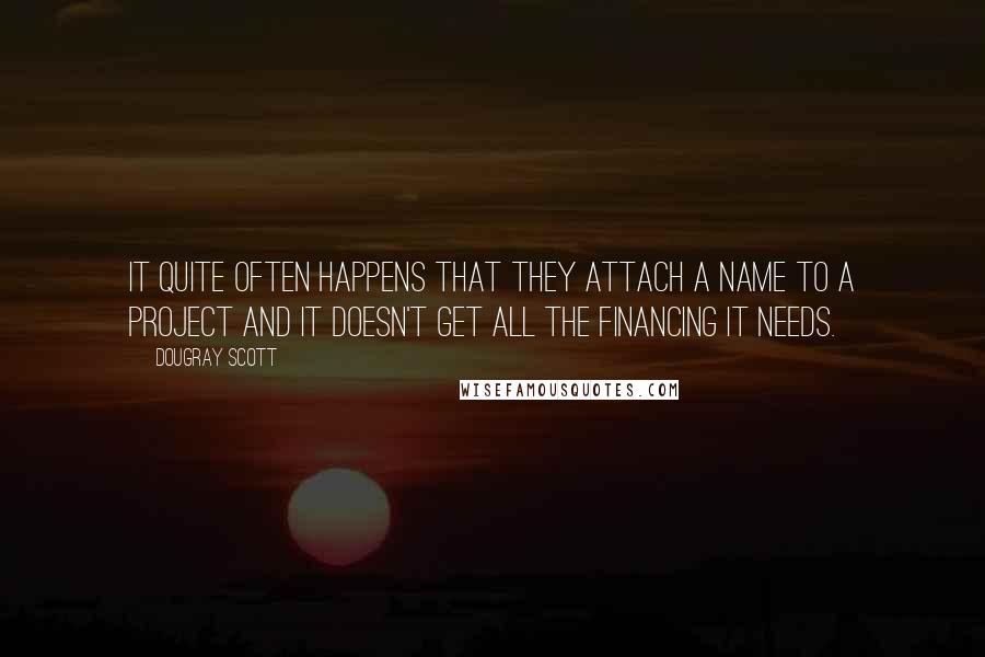 Dougray Scott Quotes: It quite often happens that they attach a name to a project and it doesn't get all the financing it needs.