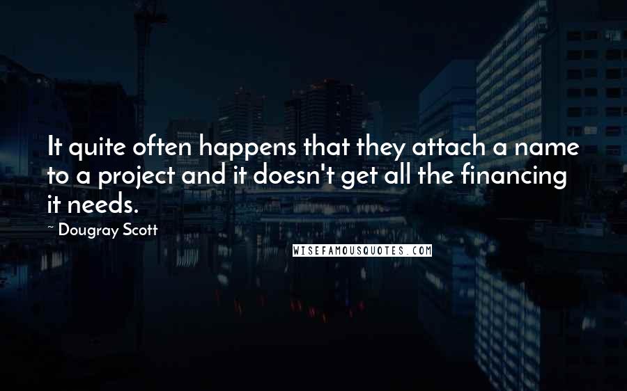 Dougray Scott Quotes: It quite often happens that they attach a name to a project and it doesn't get all the financing it needs.