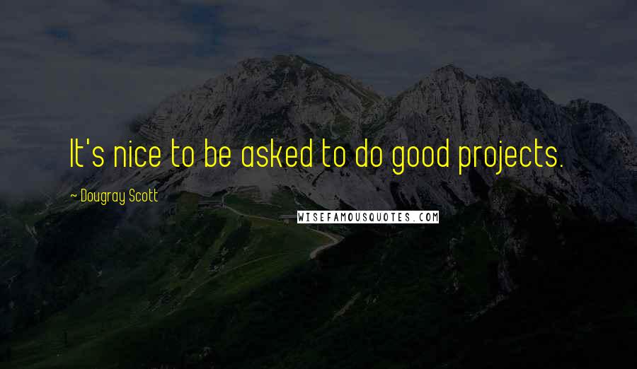 Dougray Scott Quotes: It's nice to be asked to do good projects.