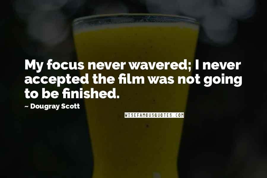 Dougray Scott Quotes: My focus never wavered; I never accepted the film was not going to be finished.