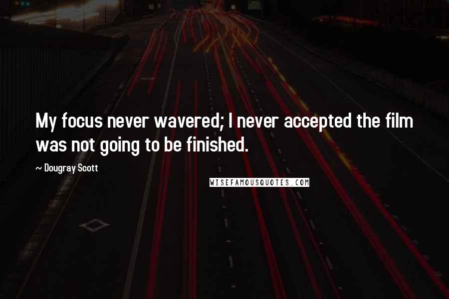 Dougray Scott Quotes: My focus never wavered; I never accepted the film was not going to be finished.