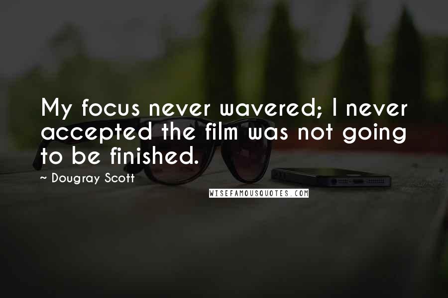 Dougray Scott Quotes: My focus never wavered; I never accepted the film was not going to be finished.