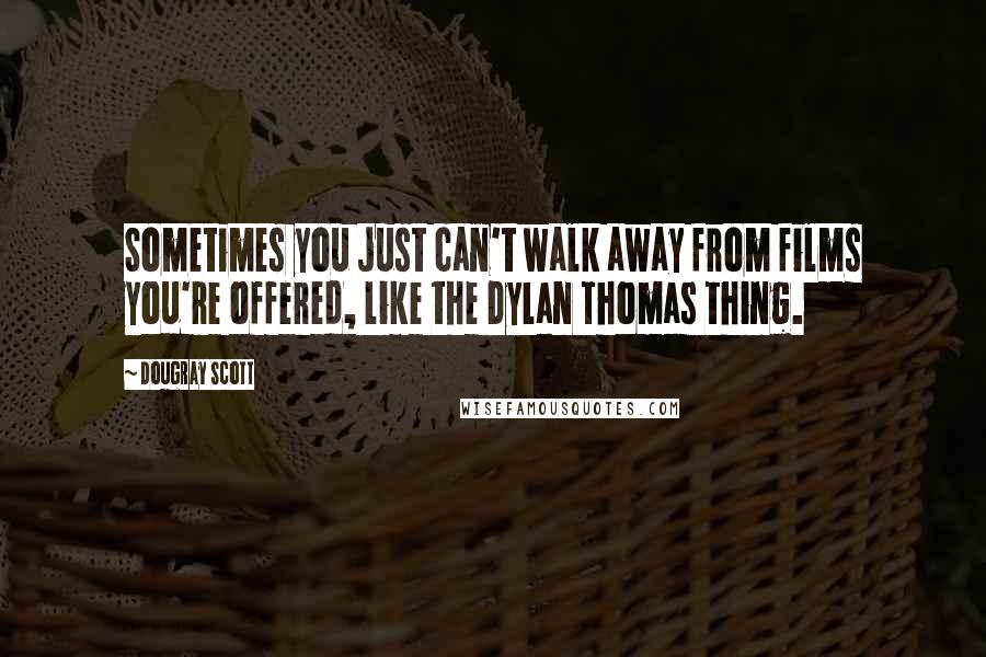 Dougray Scott Quotes: Sometimes you just can't walk away from films you're offered, like the Dylan Thomas thing.
