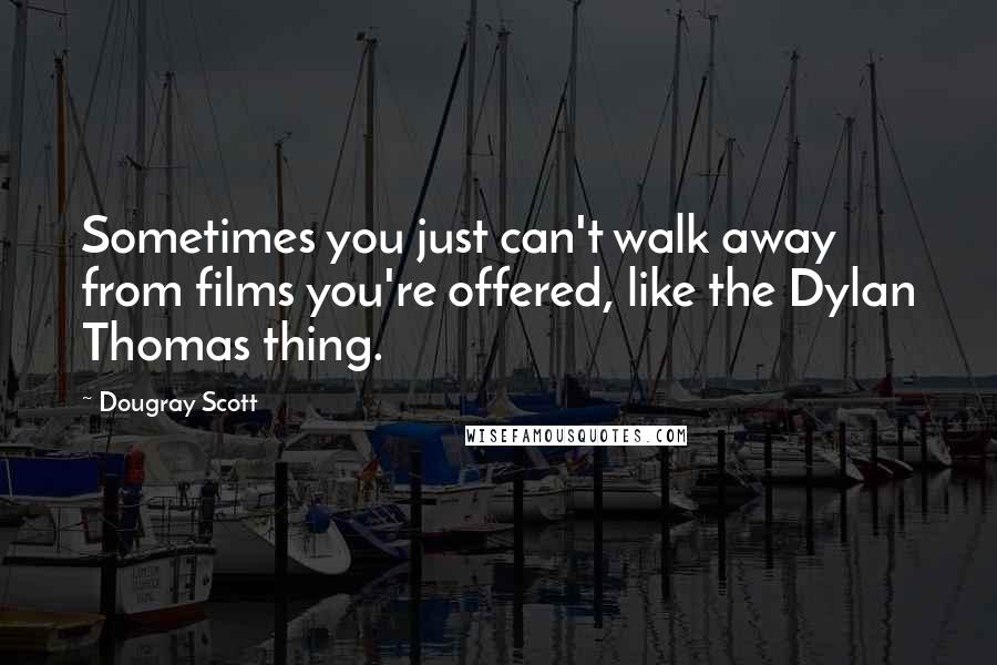 Dougray Scott Quotes: Sometimes you just can't walk away from films you're offered, like the Dylan Thomas thing.