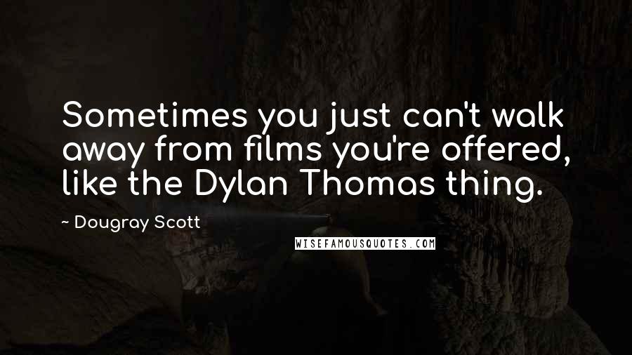Dougray Scott Quotes: Sometimes you just can't walk away from films you're offered, like the Dylan Thomas thing.