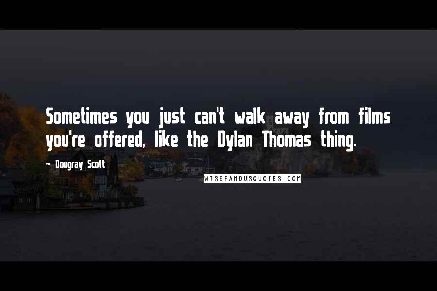 Dougray Scott Quotes: Sometimes you just can't walk away from films you're offered, like the Dylan Thomas thing.