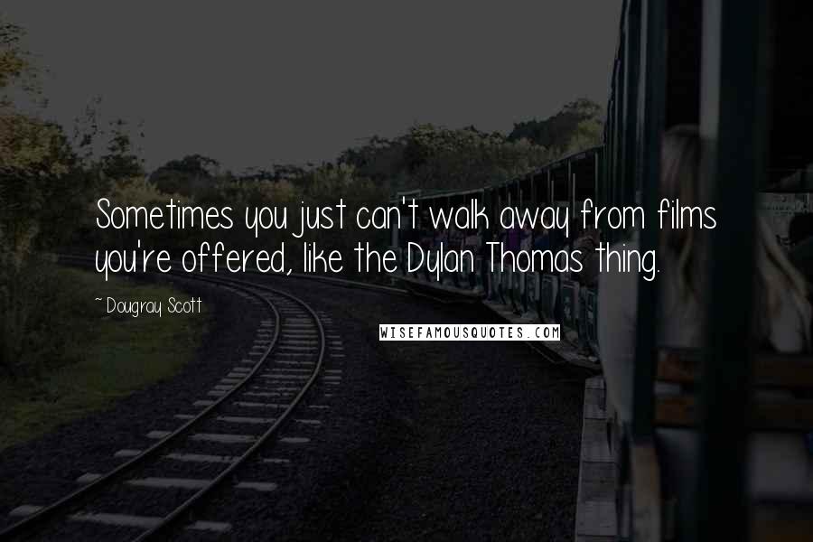 Dougray Scott Quotes: Sometimes you just can't walk away from films you're offered, like the Dylan Thomas thing.