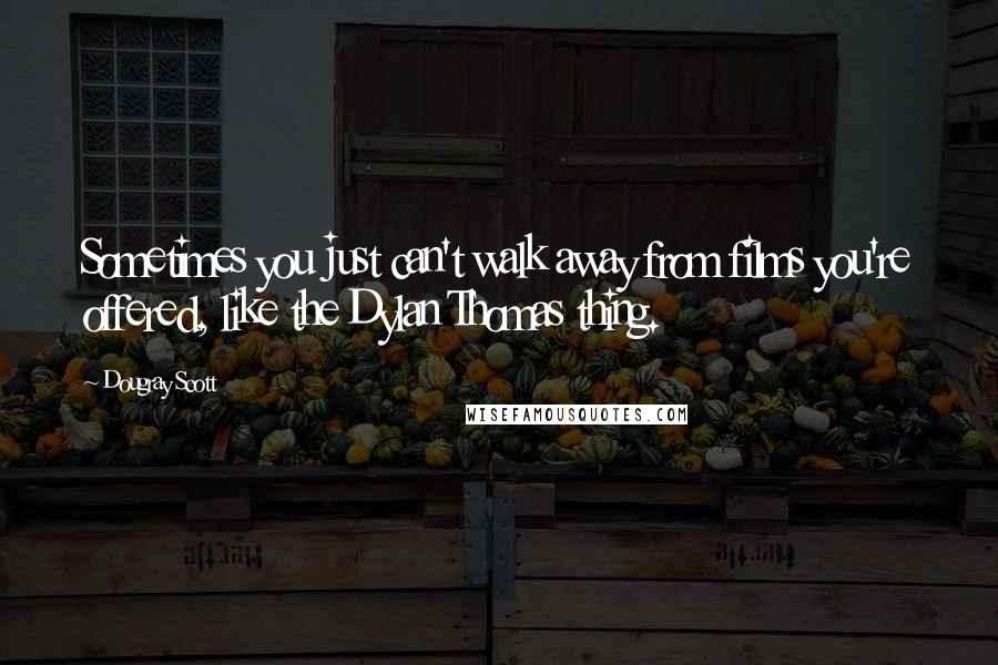 Dougray Scott Quotes: Sometimes you just can't walk away from films you're offered, like the Dylan Thomas thing.