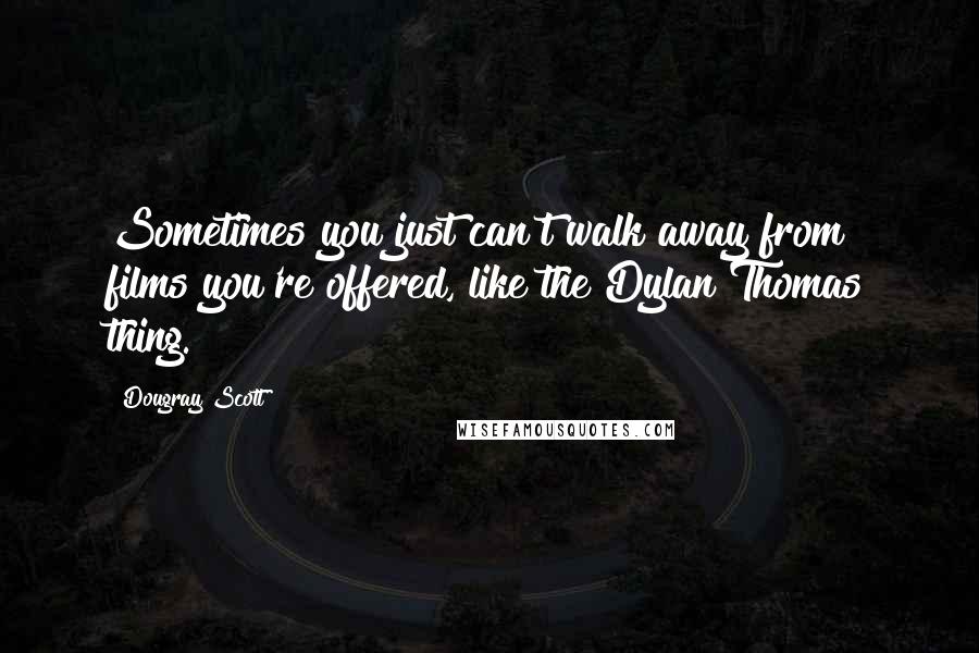 Dougray Scott Quotes: Sometimes you just can't walk away from films you're offered, like the Dylan Thomas thing.