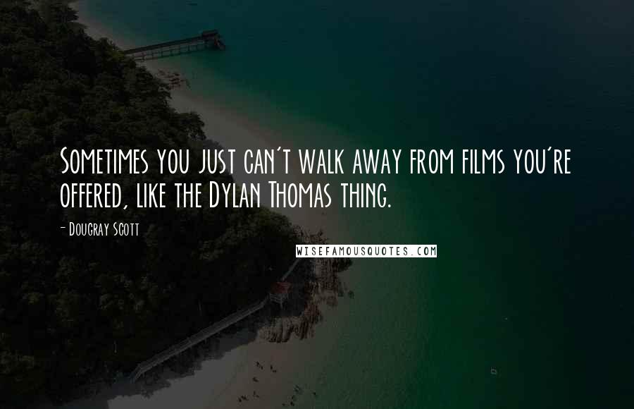 Dougray Scott Quotes: Sometimes you just can't walk away from films you're offered, like the Dylan Thomas thing.